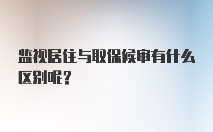 监视居住与取保候审有什么区别呢？