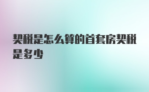 契税是怎么算的首套房契税是多少