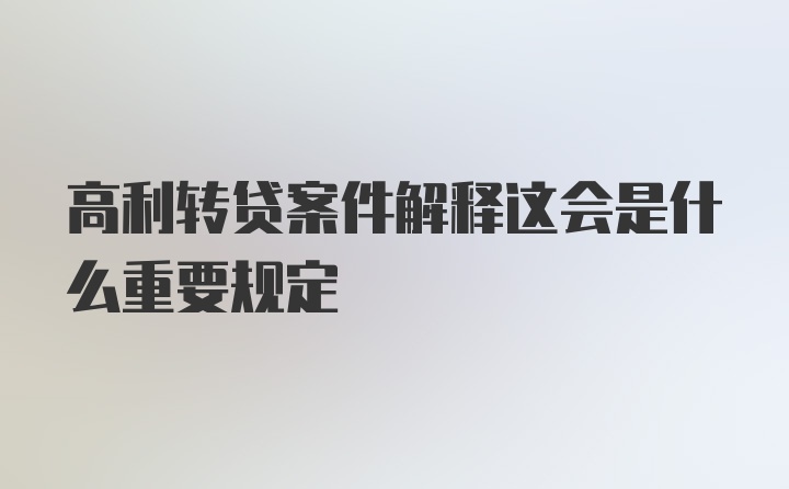 高利转贷案件解释这会是什么重要规定