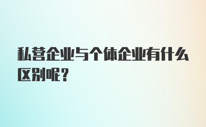 私营企业与个体企业有什么区别呢？