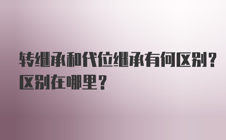 转继承和代位继承有何区别？区别在哪里？