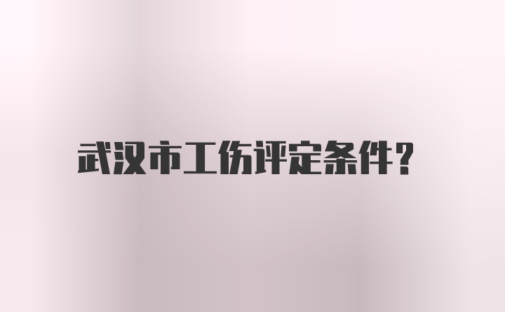 武汉市工伤评定条件?