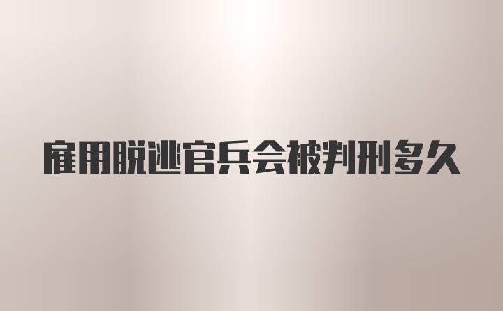 雇用脱逃官兵会被判刑多久