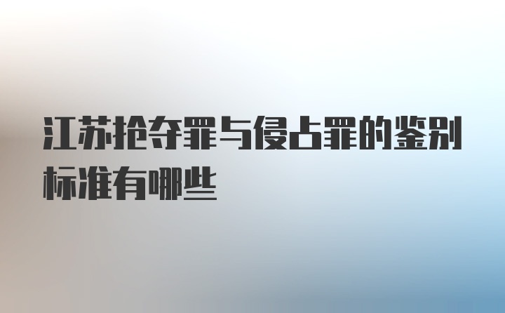 江苏抢夺罪与侵占罪的鉴别标准有哪些