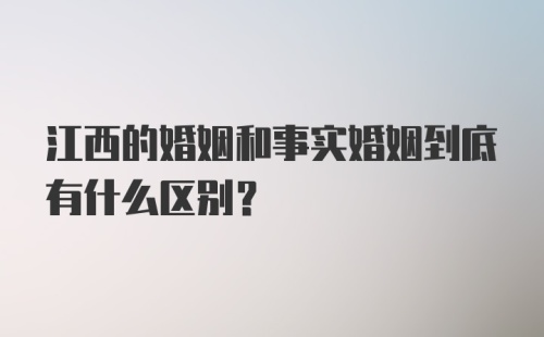 江西的婚姻和事实婚姻到底有什么区别？