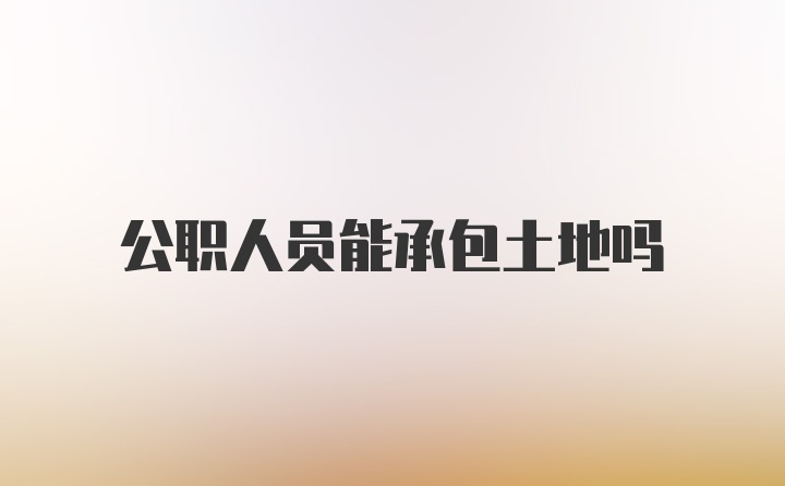 公职人员能承包土地吗