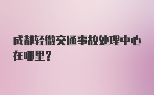 成都轻微交通事故处理中心在哪里？