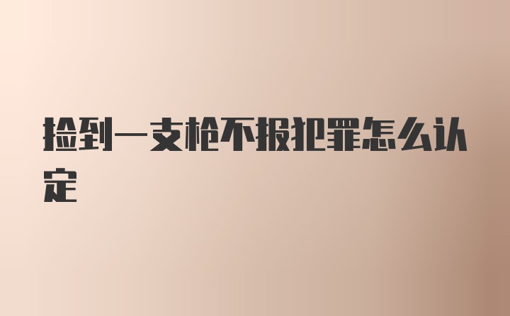 捡到一支枪不报犯罪怎么认定