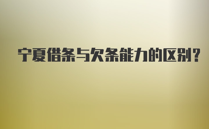 宁夏借条与欠条能力的区别?