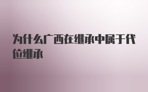 为什么广西在继承中属于代位继承