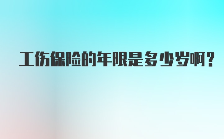 工伤保险的年限是多少岁啊？