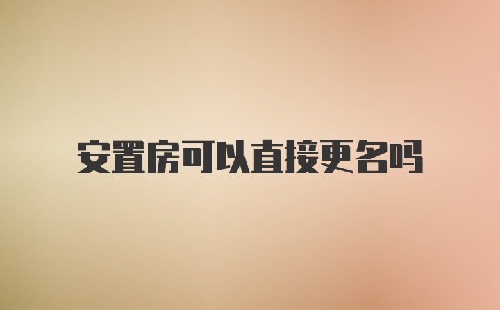 安置房可以直接更名吗