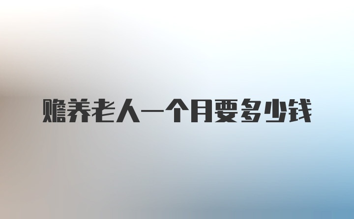 赡养老人一个月要多少钱