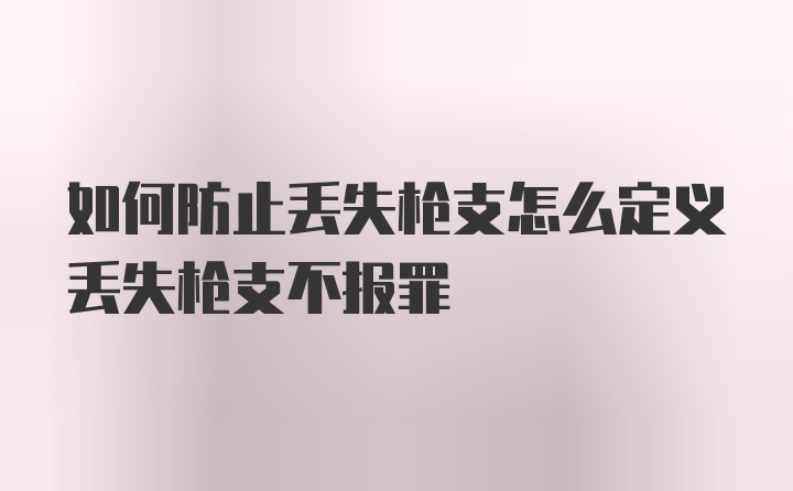 如何防止丢失枪支怎么定义丢失枪支不报罪