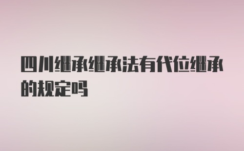 四川继承继承法有代位继承的规定吗