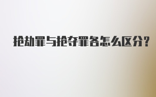 抢劫罪与抢夺罪各怎么区分？