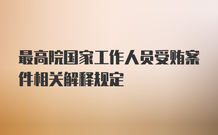 最高院国家工作人员受贿案件相关解释规定