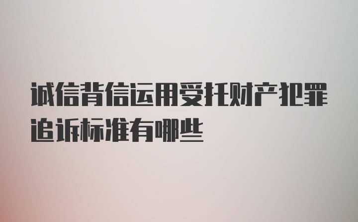 诚信背信运用受托财产犯罪追诉标准有哪些