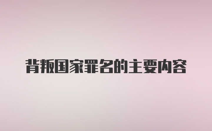 背叛国家罪名的主要内容