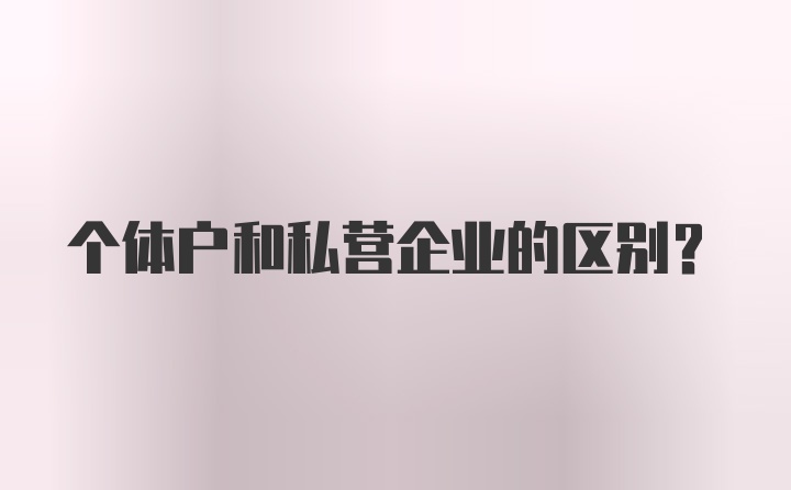 个体户和私营企业的区别？