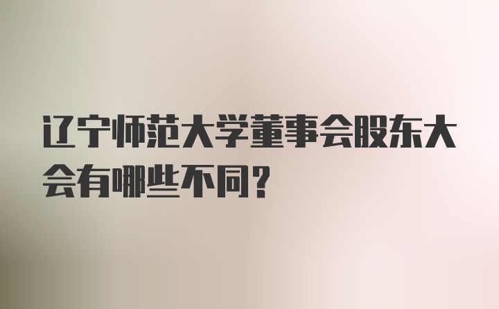 辽宁师范大学董事会股东大会有哪些不同？