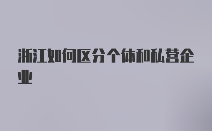 浙江如何区分个体和私营企业