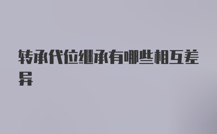 转承代位继承有哪些相互差异