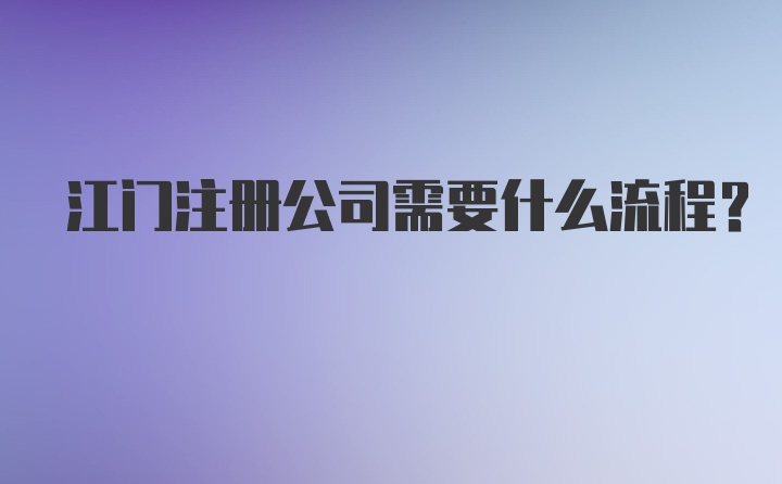 江门注册公司需要什么流程？