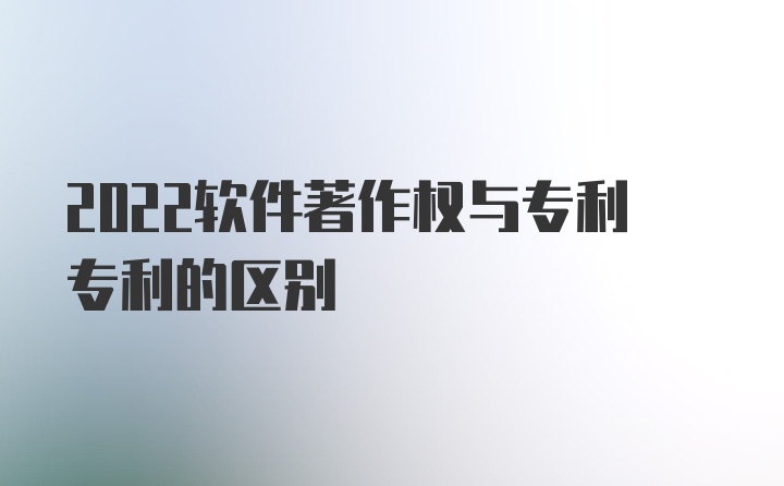 2022软件著作权与专利专利的区别