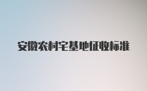 安徽农村宅基地征收标准