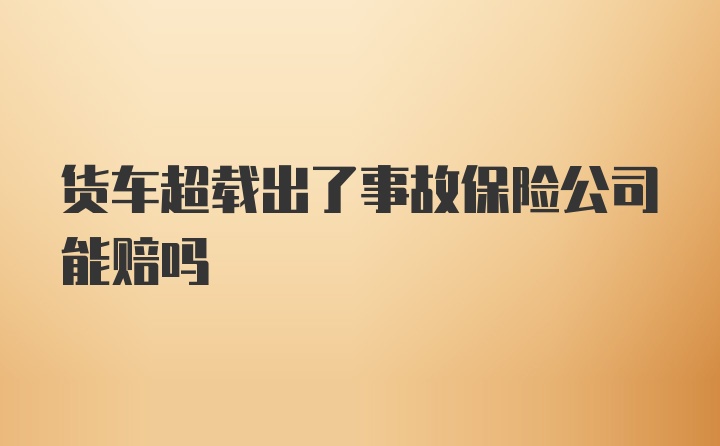 货车超载出了事故保险公司能赔吗