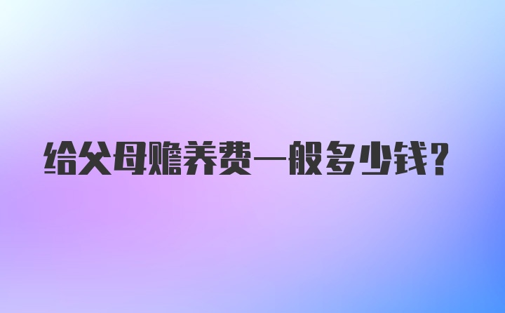 给父母赡养费一般多少钱？