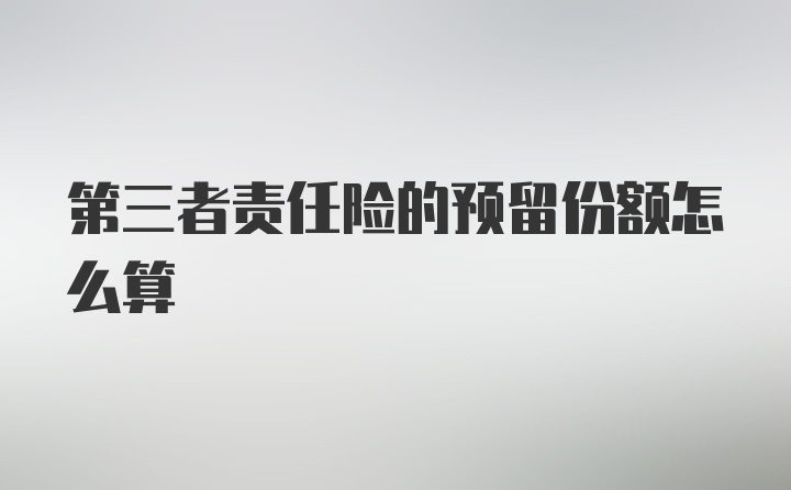 第三者责任险的预留份额怎么算