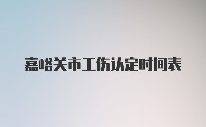 嘉峪关市工伤认定时间表