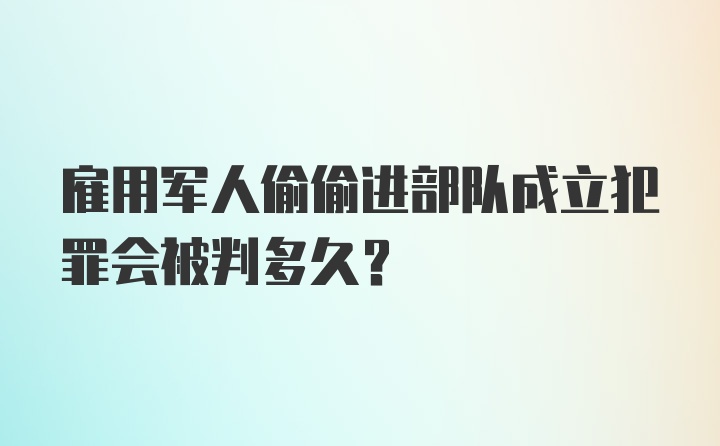 雇用军人偷偷进部队成立犯罪会被判多久？