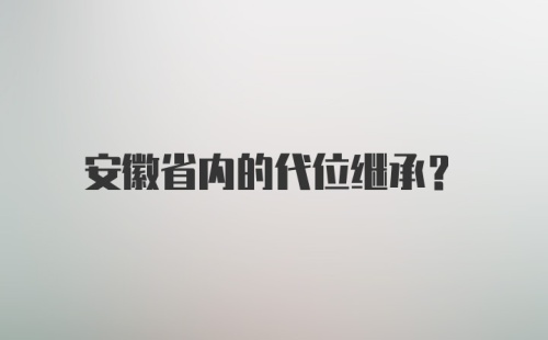 安徽省内的代位继承？