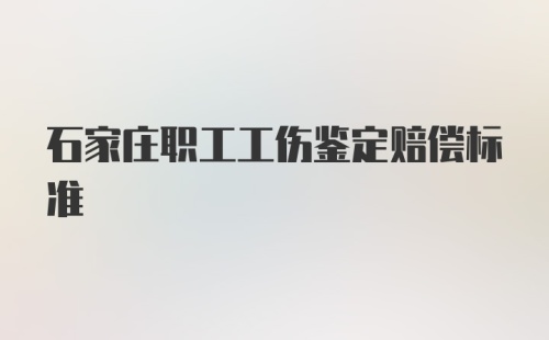 石家庄职工工伤鉴定赔偿标准