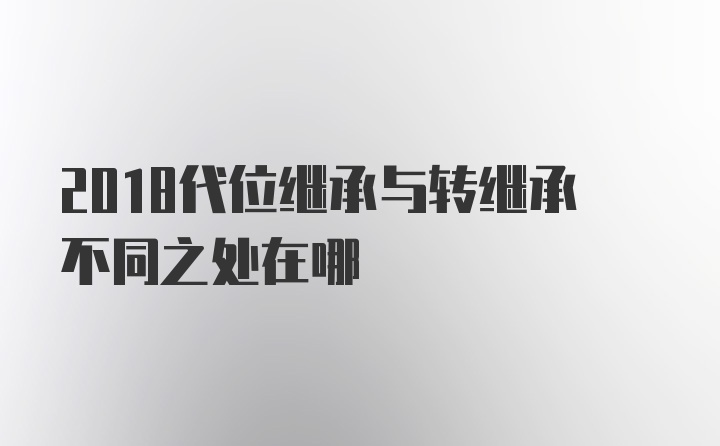 2018代位继承与转继承不同之处在哪