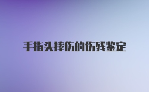 手指头摔伤的伤残鉴定