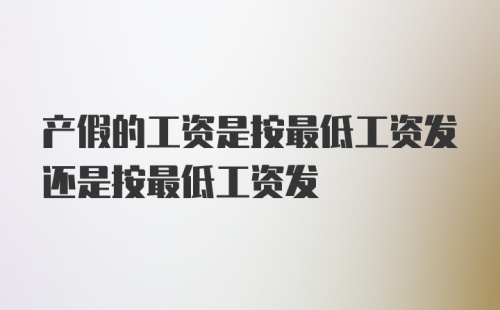 产假的工资是按最低工资发还是按最低工资发