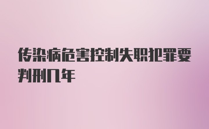 传染病危害控制失职犯罪要判刑几年