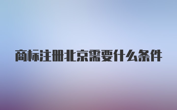 商标注册北京需要什么条件