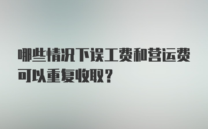 哪些情况下误工费和营运费可以重复收取？