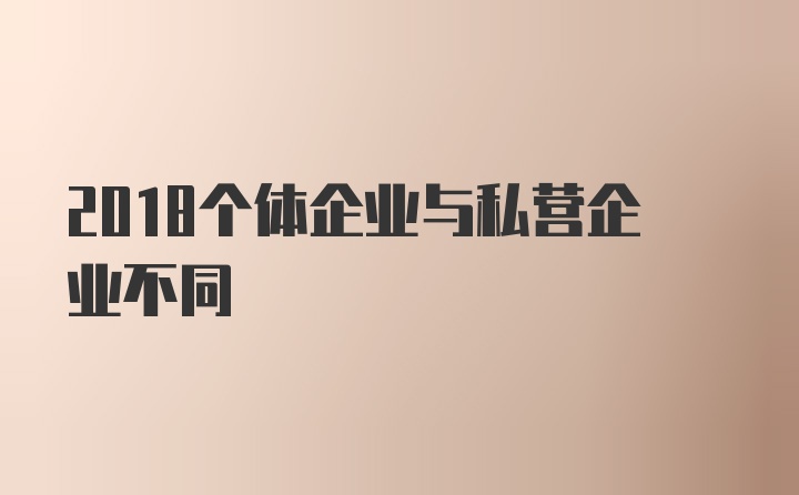 2018个体企业与私营企业不同