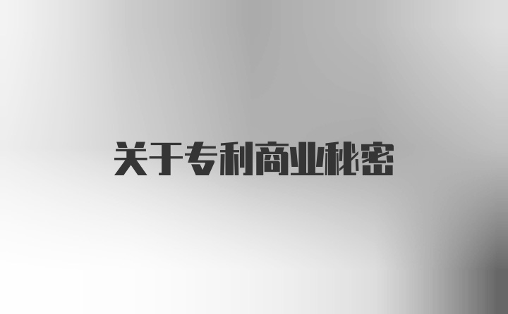 关于专利商业秘密