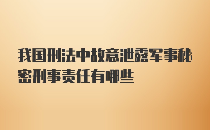 我国刑法中故意泄露军事秘密刑事责任有哪些