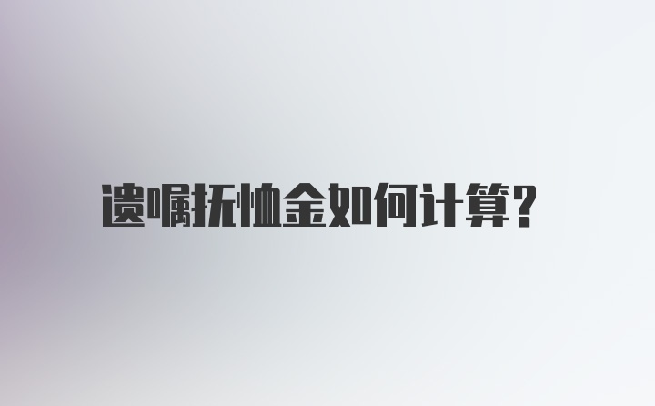 遗嘱抚恤金如何计算？