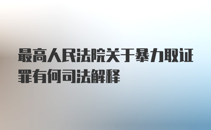 最高人民法院关于暴力取证罪有何司法解释