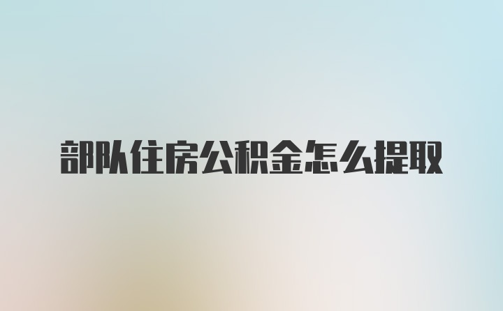 部队住房公积金怎么提取