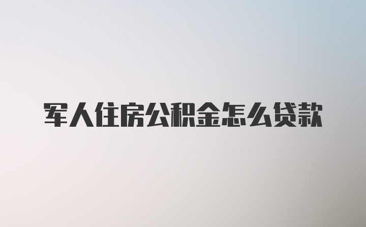 军人住房公积金怎么贷款